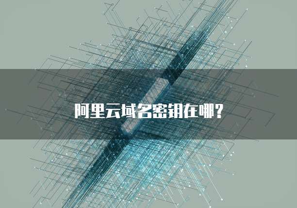 阿里云域名密钥在哪?