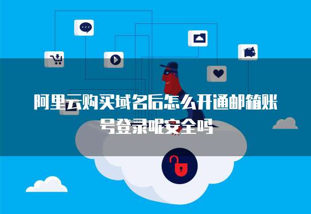 阿里云购买域名后怎么开通邮箱账号登录呢安全吗