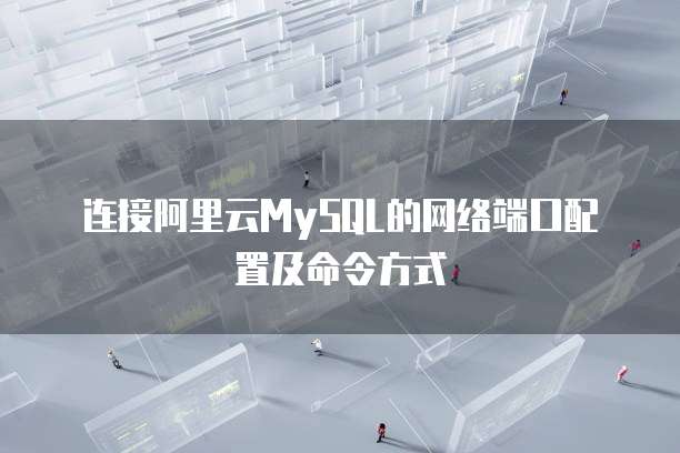 连接阿里云MySQL的网络端口配置及命令方式