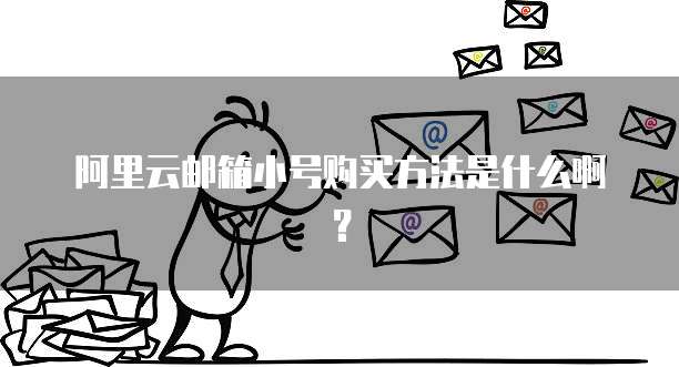 阿里云邮箱小号购买方法是什么啊？