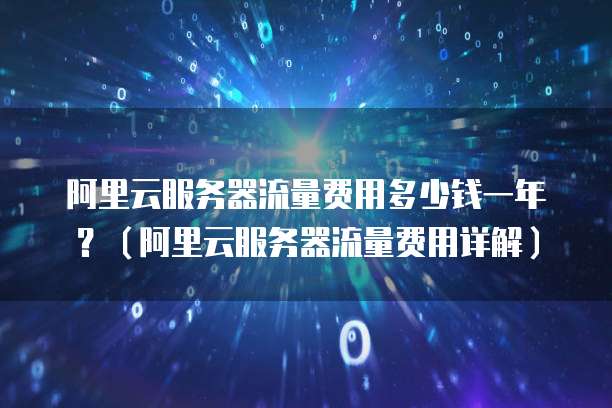 阿里云服务器流量费用多少钱一年？（阿里云服务器流量费用详解）