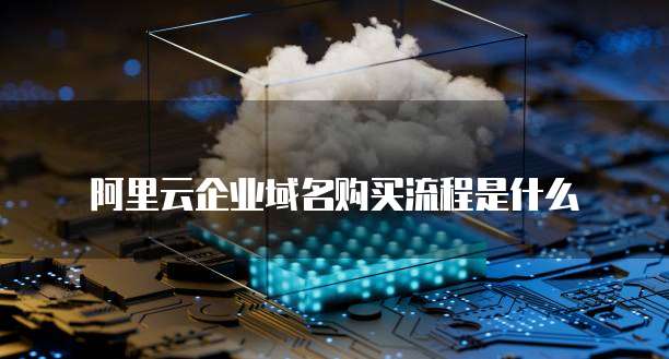 阿里云企业域名购买流程是什么