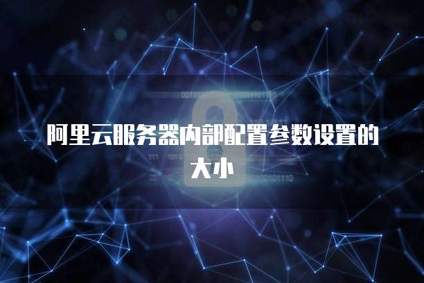 阿里云服务器内部配置参数设置的大小