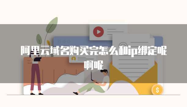 阿里云域名购买完怎么和ip绑定呢啊呢