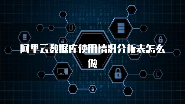阿里云数据库使用情况分析表怎么做