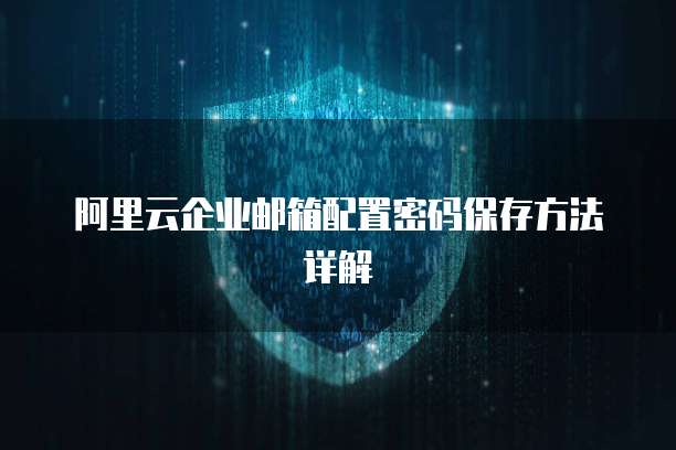 阿里云企业邮箱配置密码保存方法详解