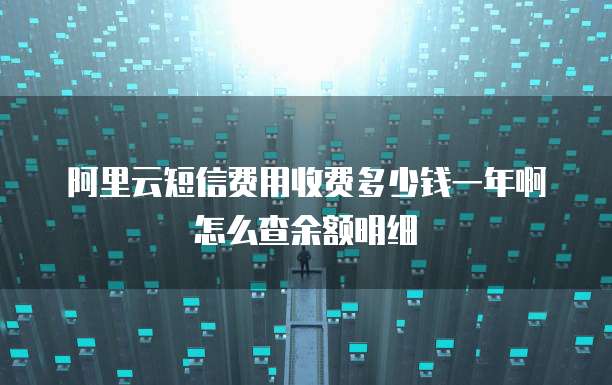 阿里云短信费用收费多少钱一年啊怎么查余额明细