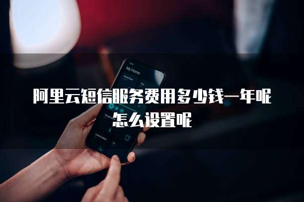 阿里云短信服务费用多少钱一年呢怎么设置呢