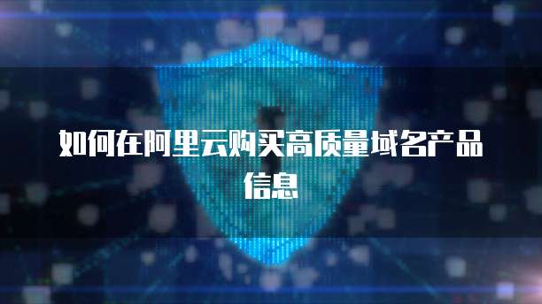 如何在阿里云购买高质量域名产品信息