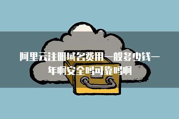 阿里云注册域名费用一般多少钱一年啊安全吗可靠吗啊