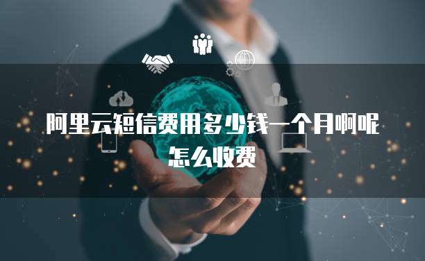阿里云短信费用多少钱一个月啊呢怎么收费