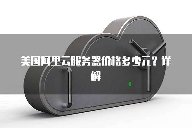 美国阿里云服务器价格多少元?详解