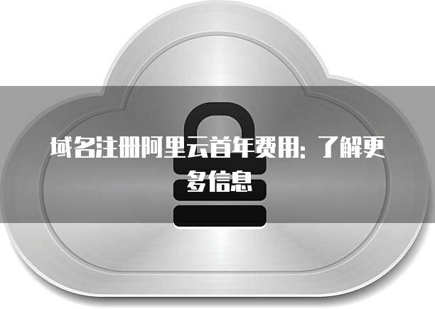 域名注册阿里云首年费用: 了解更多信息