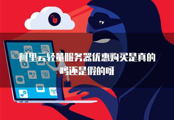 阿里云轻量服务器优惠购买是真的吗还是假的呀