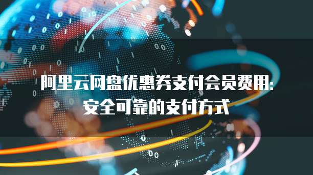 阿里云网盘优惠券支付会员费用:安全可靠的支付方式