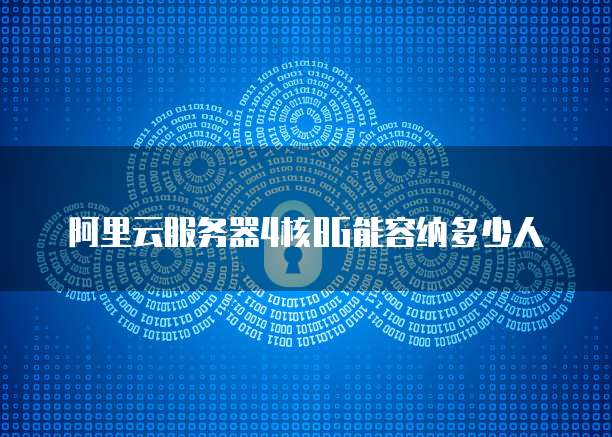 阿里云服务器4核8G能容纳多少人