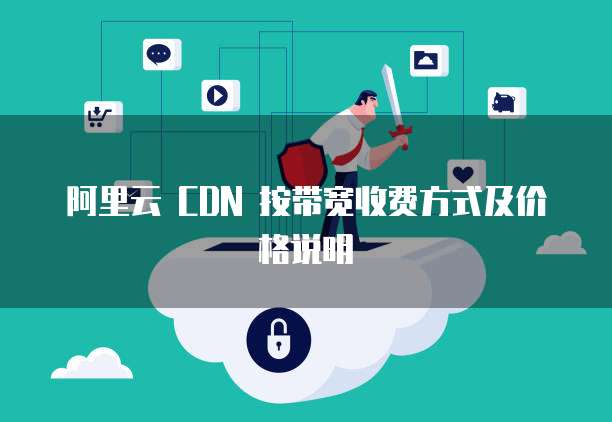 阿里云 CDN 按带宽收费方式及价格说明