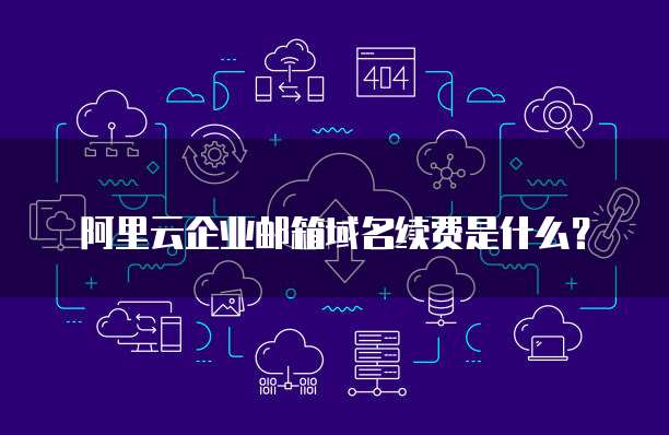 阿里云企业邮箱域名续费是什么？