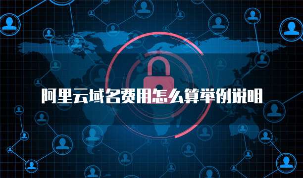 阿里云域名费用怎么算举例说明