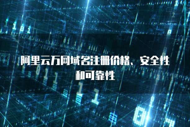 阿里云万网域名注册价格、安全性和可靠性