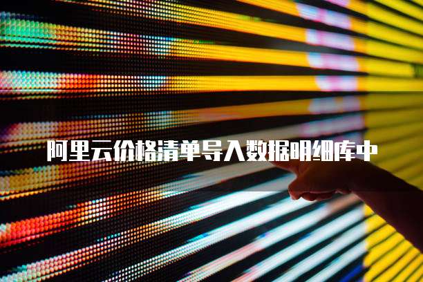 阿里云价格清单导入数据明细库中