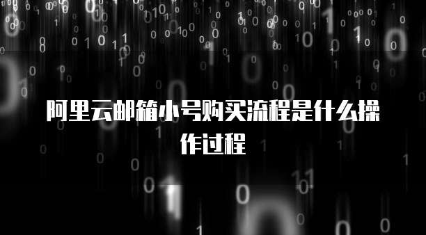 阿里云邮箱小号购买流程是什么操作过程