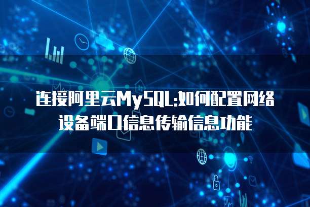 连接阿里云MySQL:如何配置网络设备端口信息传输信息功能