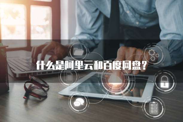 什么是阿里云和百度网盘？