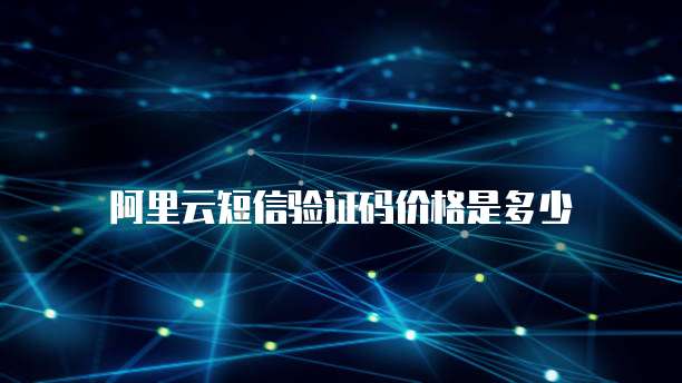 阿里云短信验证码价格是多少