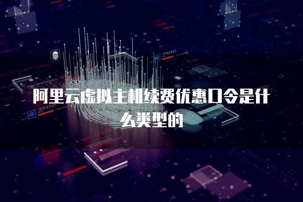阿里云虚拟主机续费优惠口令是什么类型的