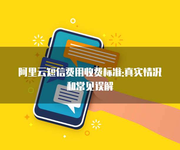 阿里云短信费用收费标准:真实情况和常见误解