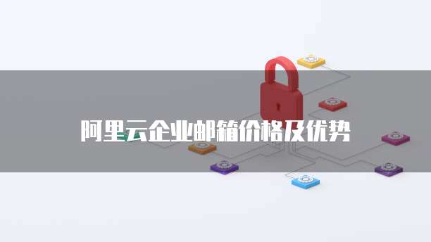 阿里云企业邮箱价格及优势