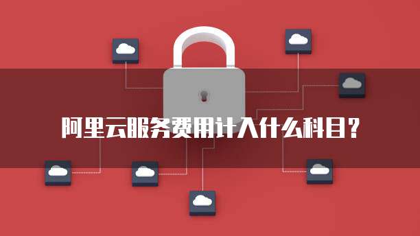 阿里云服务费用计入什么科目？