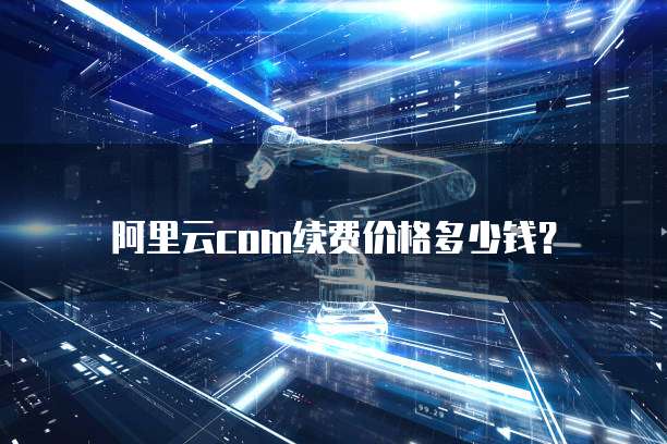 阿里云com续费价格多少钱?