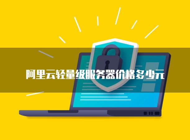 阿里云轻量级服务器价格多少元