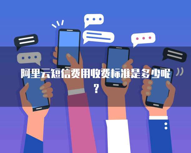 阿里云短信费用收费标准是多少呢？