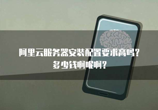 阿里云服务器安装配置要求高吗？多少钱啊呢啊？