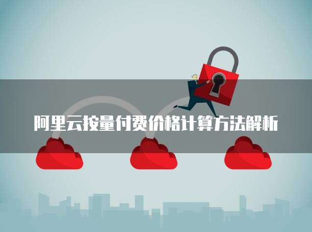 阿里云按量付费价格计算方法解析
