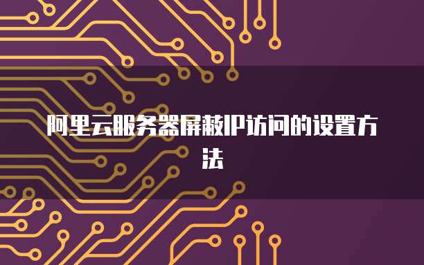 阿里云服务器屏蔽IP访问的设置方法