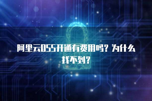 阿里云OSS开通有费用吗？为什么找不到？
