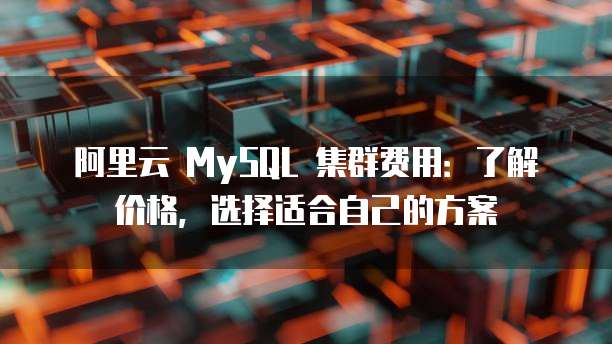 阿里云 MySQL 集群费用：了解价格，选择适合自己的方案