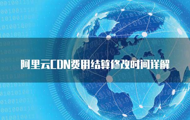 阿里云CDN费用结算修改时间详解