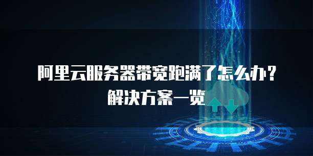 阿里云服务器带宽跑满了怎么办?解决方案一览