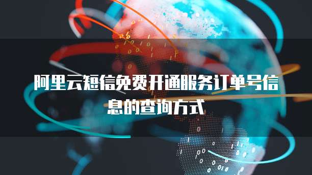 阿里云短信免费开通服务订单号信息的查询方式