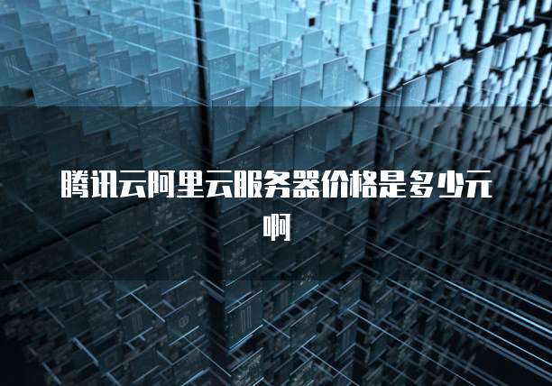 腾讯云阿里云服务器价格是多少元啊