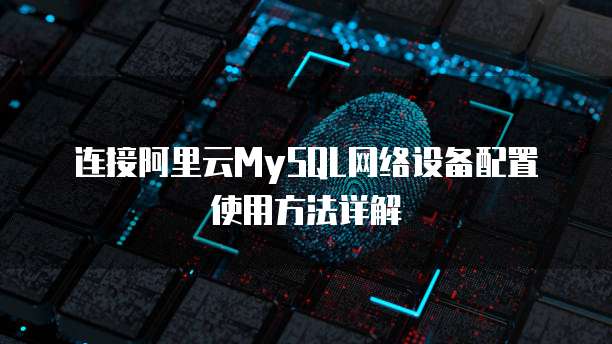 连接阿里云MySQL网络设备配置使用方法详解