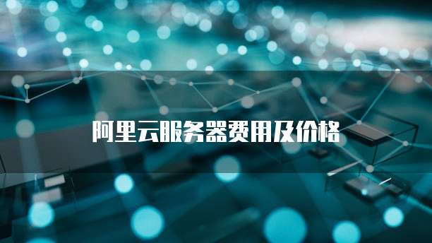 阿里云服务器费用及价格
