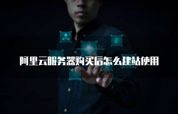 阿里云服务器购买后怎么建站使用