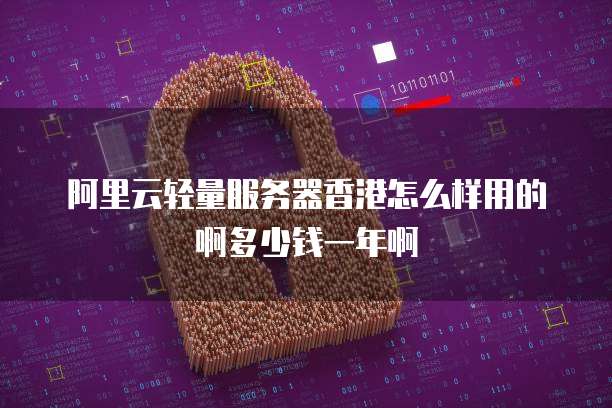 阿里云轻量服务器香港怎么样用的啊多少钱一年啊