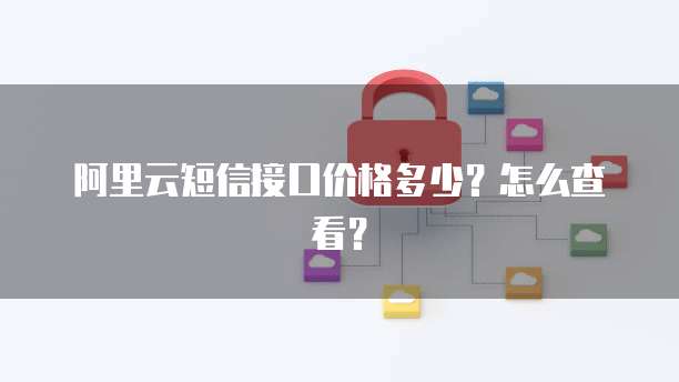 阿里云短信接口价格多少？怎么查看？